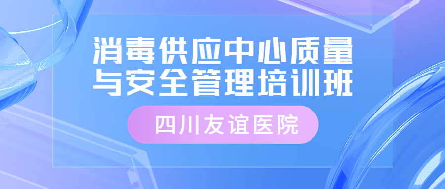 【學(xué)術(shù)預(yù)告】四川友誼醫(yī)院市級(jí)繼教項(xiàng)目“消毒供應(yīng)中心質(zhì)量與安全管理培訓(xùn)班”舉辦通知